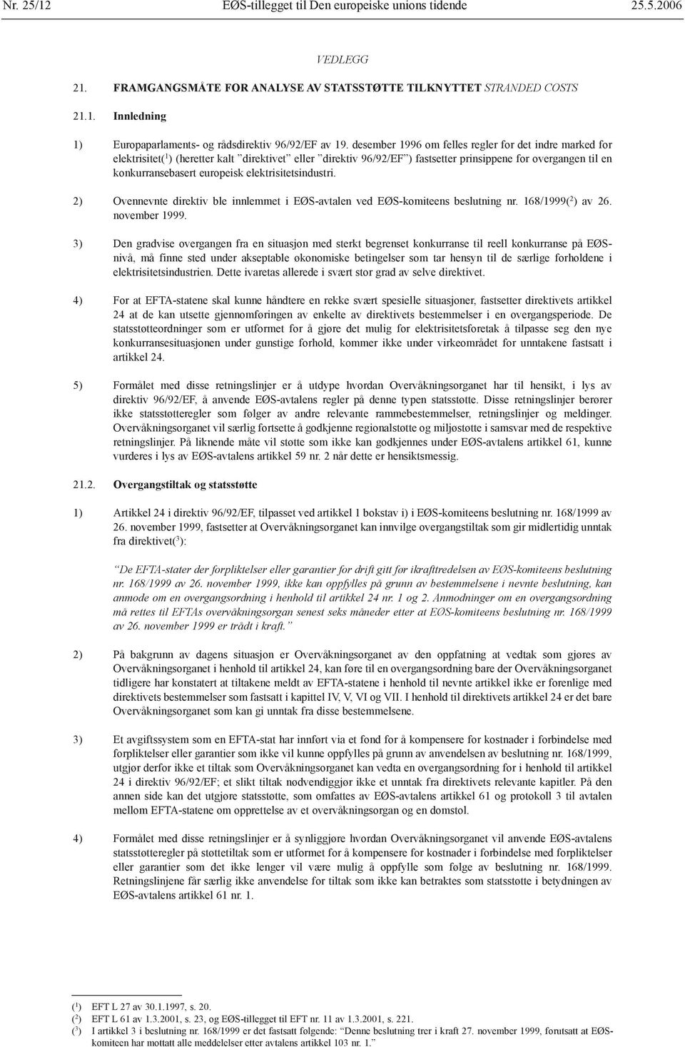 elektrisitetsindustri. 2) Ovennevnte direktiv ble innlemmet i EØS-avtalen ved EØS-komiteens beslutning nr. 168/1999( 2 ) av 26. november 1999.