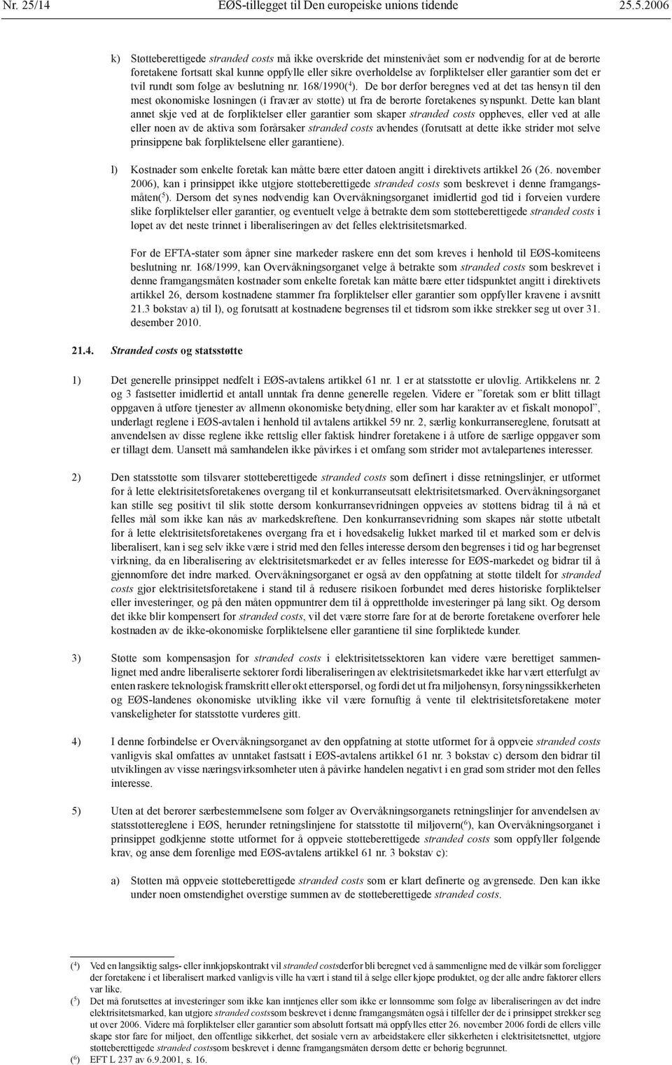 5.2006 k) Støtteberettigede stranded costs må ikke overskride det minstenivået som er nødvendig for at de berørte foretakene fortsatt skal kunne oppfylle eller sikre overholdelse av forpliktelser