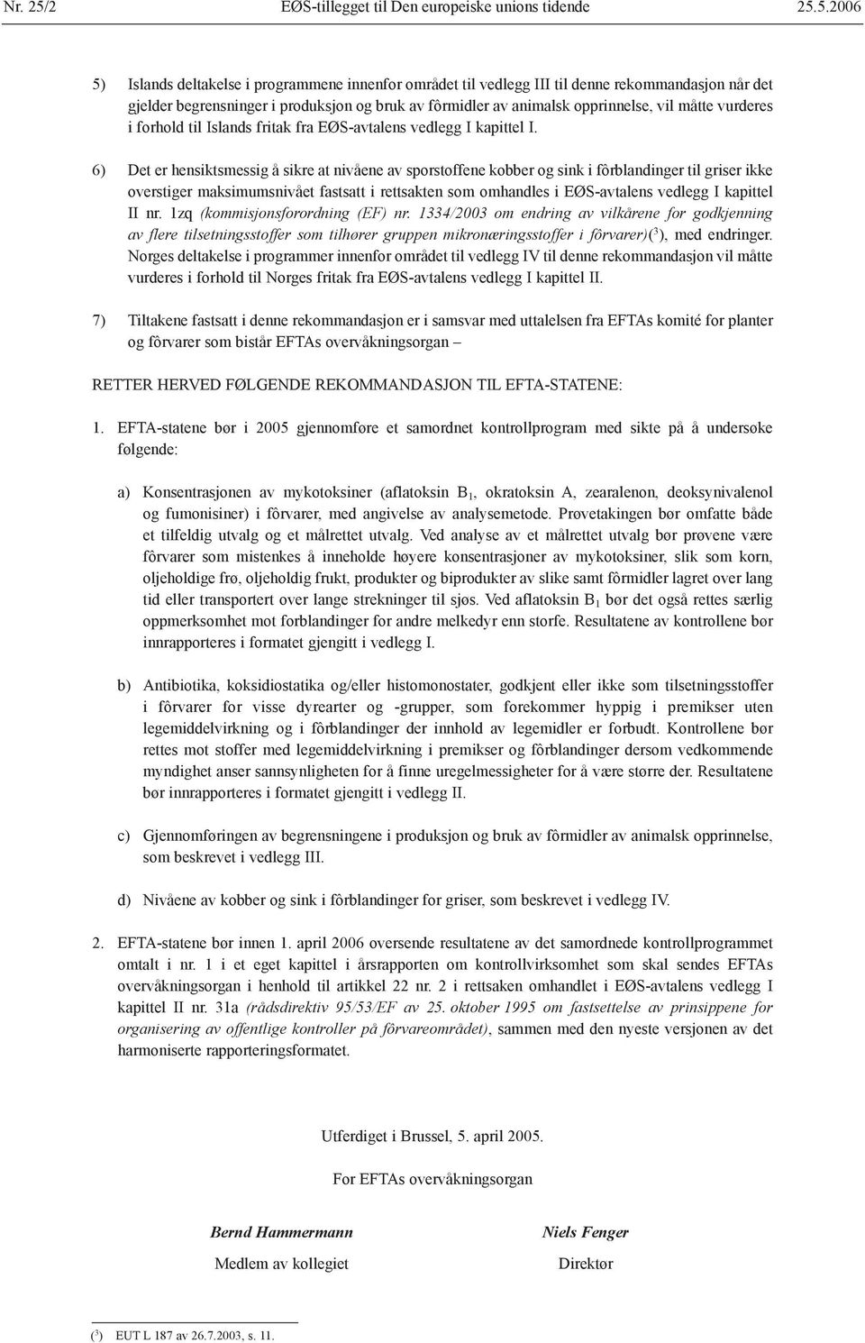 5.2006 5) Islands deltakelse i programmene innenfor området til vedlegg III til denne rekommandasjon når det gjelder begrensninger i produksjon og bruk av fôrmidler av animalsk opprinnelse, vil måtte