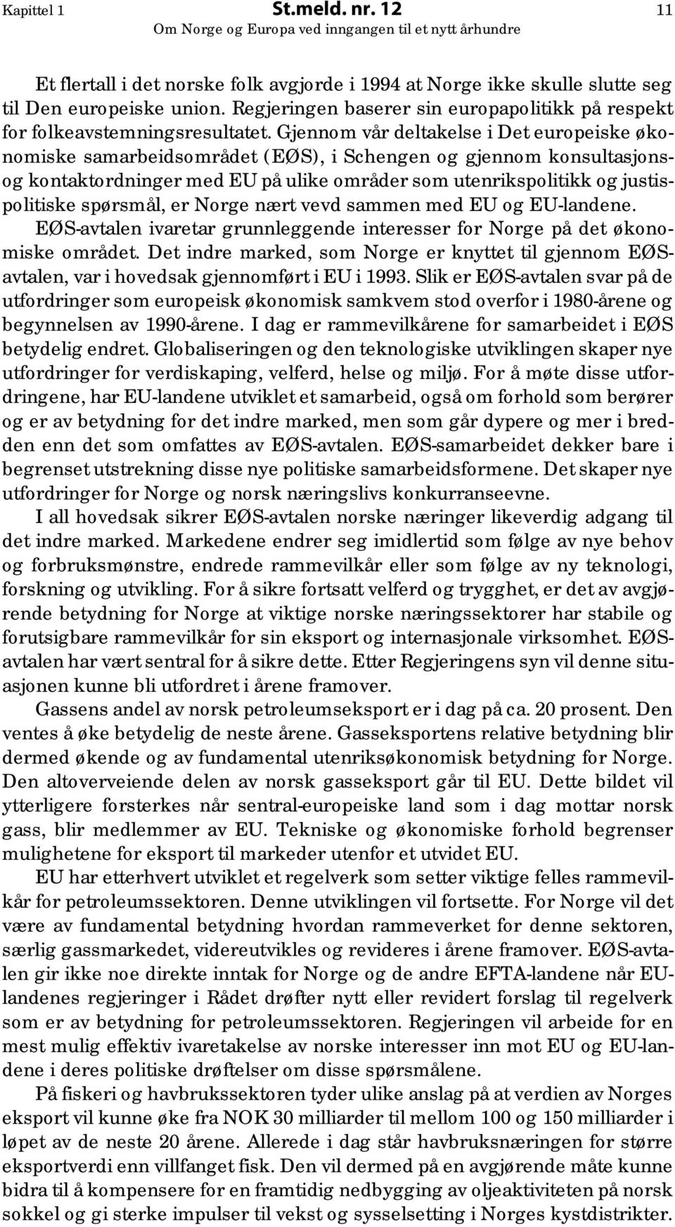 Gjennom vår deltakelse i Det europeiske økonomiske samarbeidsområdet (EØS), i Schengen og gjennom konsultasjonsog kontaktordninger med EU på ulike områder som utenrikspolitikk og justispolitiske