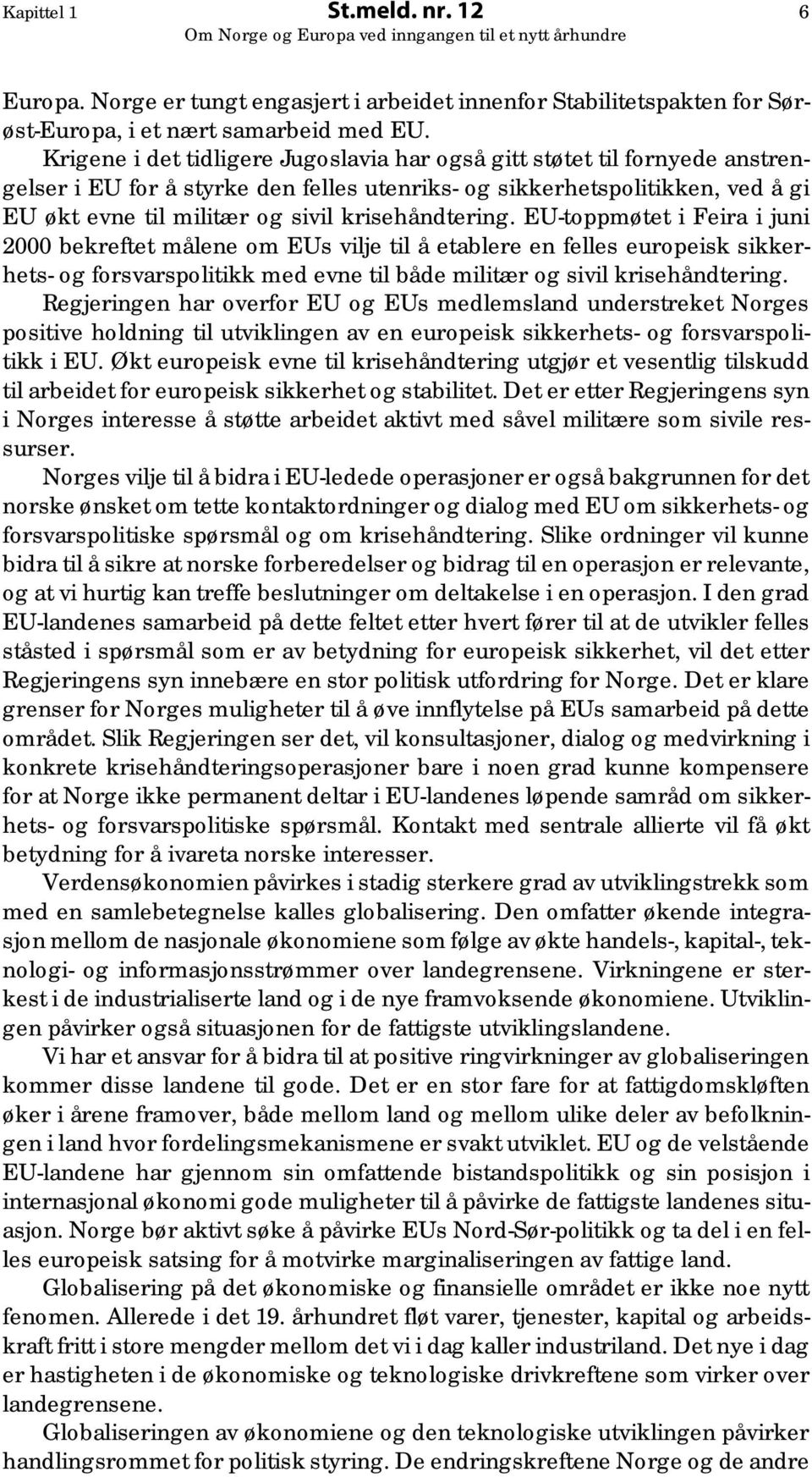 krisehåndtering. EU-toppmøtet i Feira i juni 2000 bekreftet målene om EUs vilje til å etablere en felles europeisk sikkerhets- og forsvarspolitikk med evne til både militær og sivil krisehåndtering.