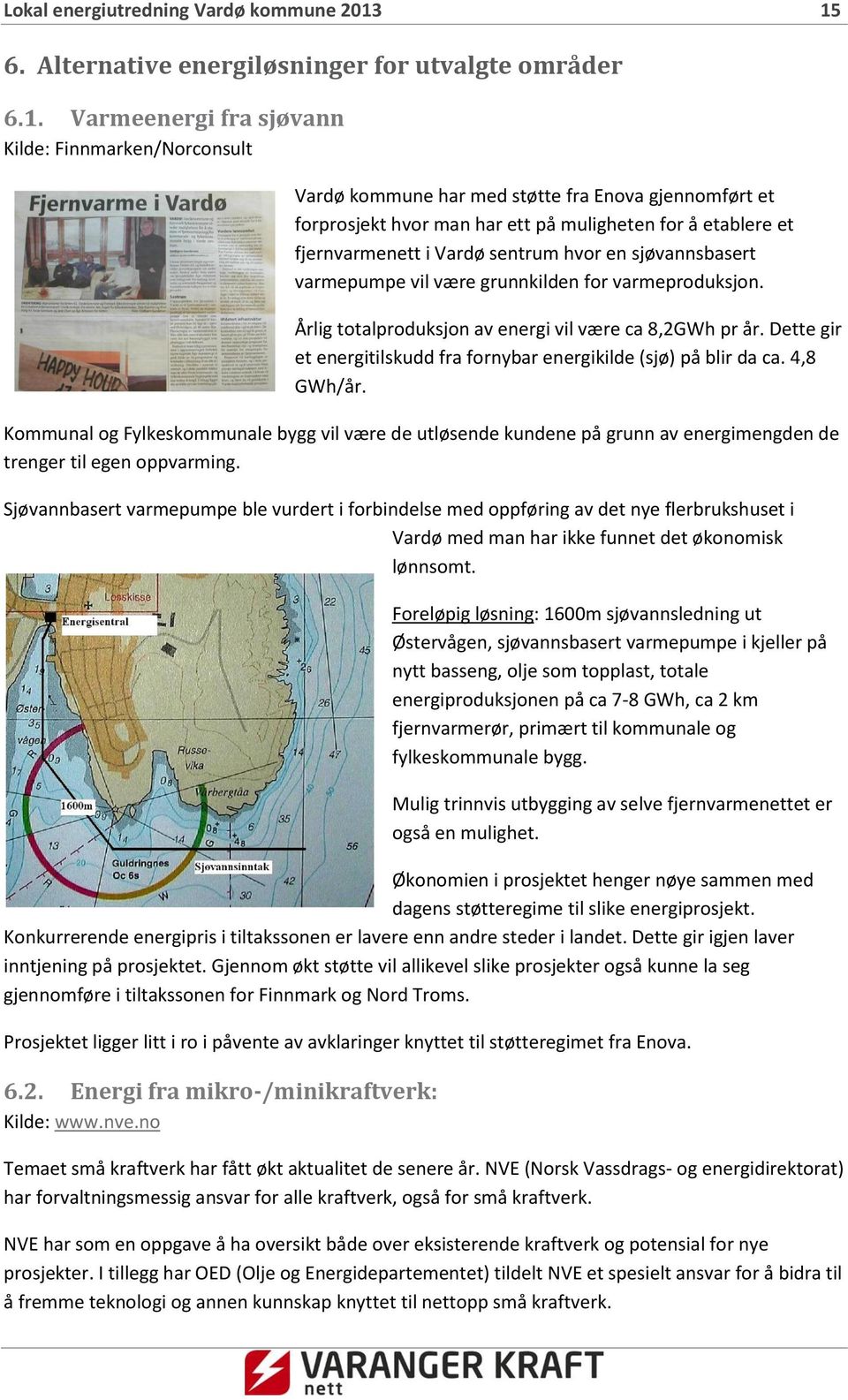 muligheten for å etablere et fjernvarmenett i Vardø sentrum hvor en sjøvannsbasert varmepumpe vil være grunnkilden for varmeproduksjon. Årlig totalproduksjon av energi vil være ca 8,2GWh pr år.