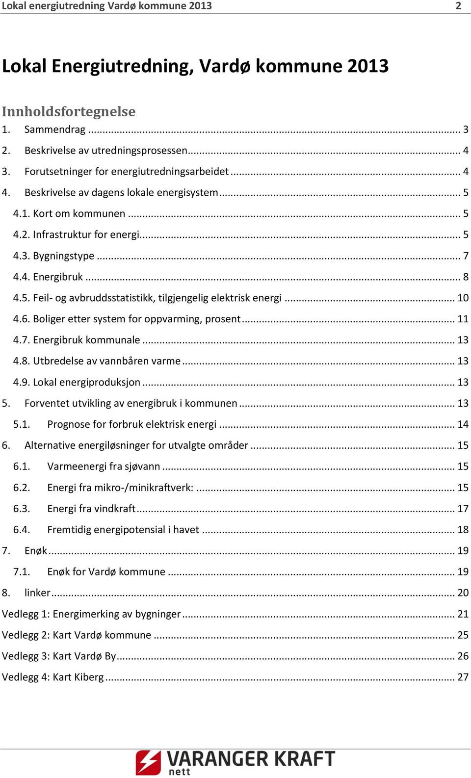 .. 8 4.5. Feil- og avbruddsstatistikk, tilgjengelig elektrisk energi... 10 4.6. Boliger etter system for oppvarming, prosent... 11 4.7. Energibruk kommunale... 13 4.8. Utbredelse av vannbåren varme.