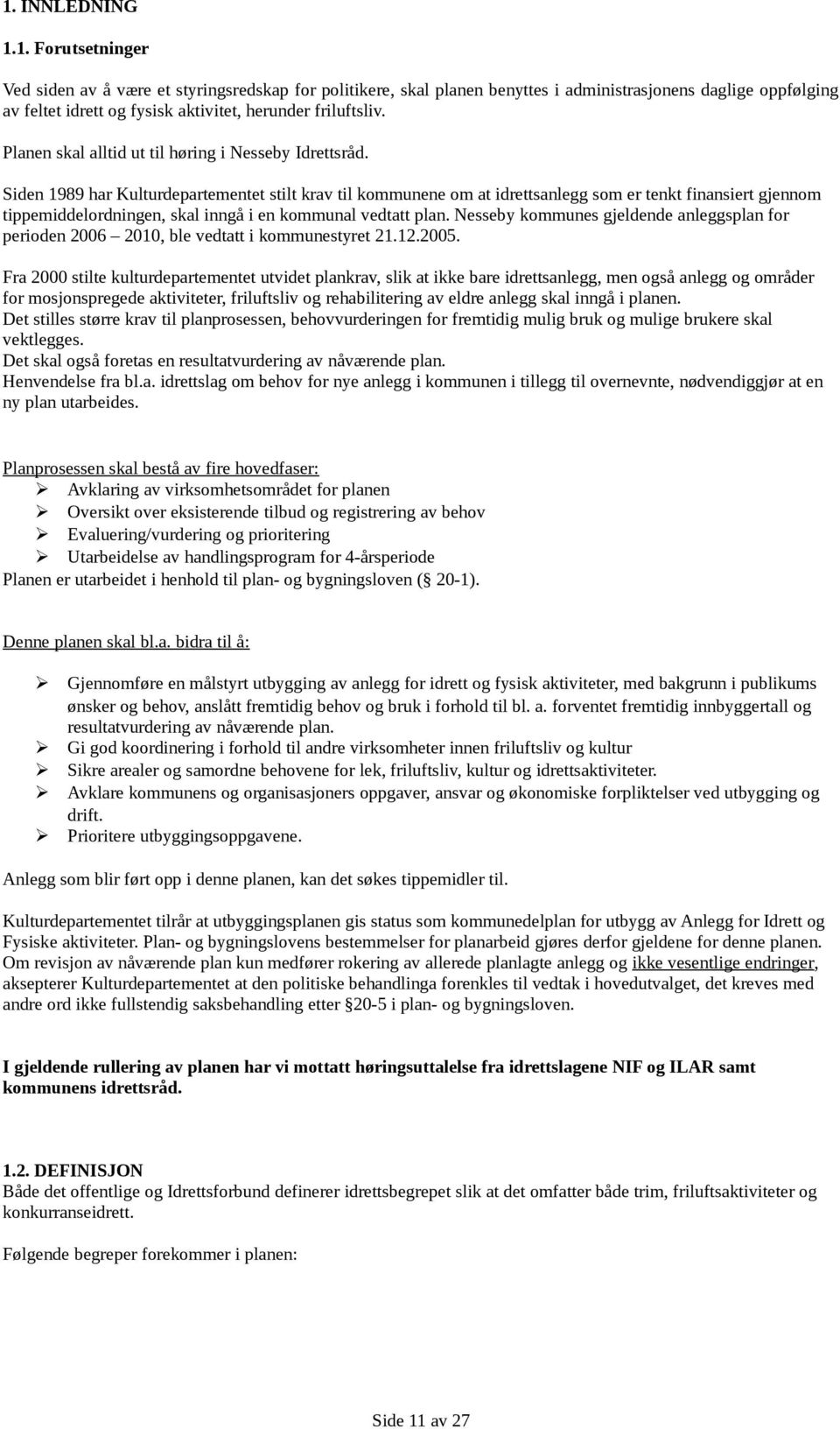 Siden 1989 har Kulturdepartementet stilt krav til kommunene om at idrettsanlegg som er tenkt finansiert gjennom tippemiddelordningen, skal inngå i en kommunal vedtatt plan.