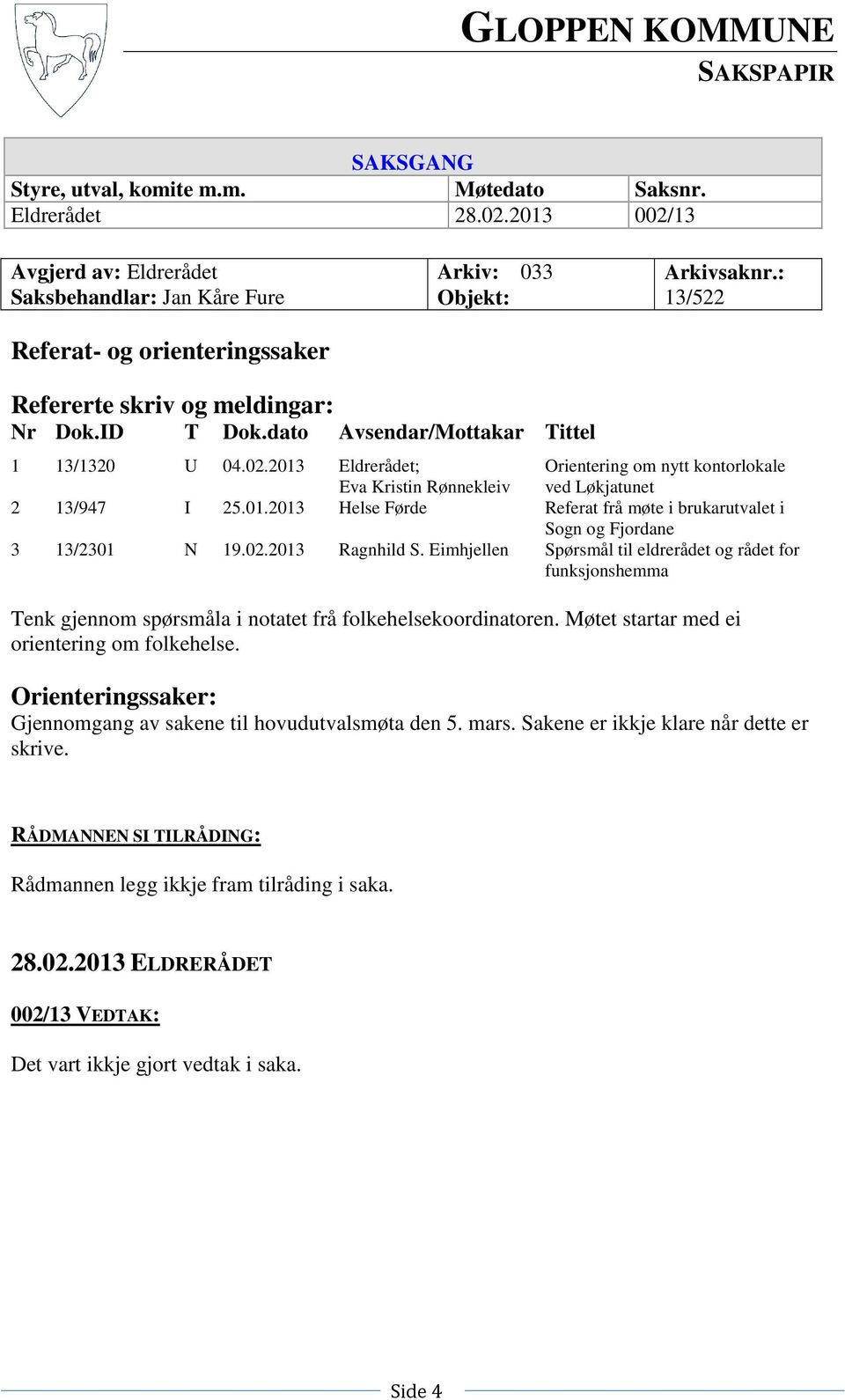 dato Avsendar/Mottakar Tittel 1 13/1320 U 04.02.2013 Eldrerådet; Eva Kristin Rønnekleiv Orientering om nytt kontorlokale ved Løkjatunet 2 13/947 I 25.01.2013 Helse Førde Referat frå møte i brukarutvalet i Sogn og Fjordane 3 13/2301 N 19.