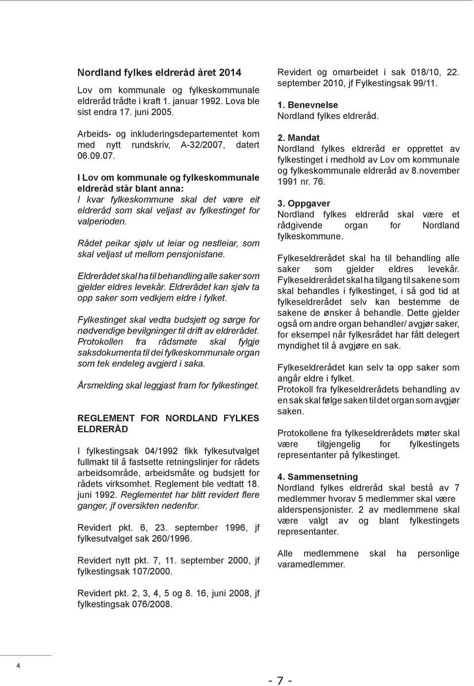 datert 06.09.07. I Lov om kommunale og fylkeskommunale eldreråd står blant anna: I kvar fylkeskommune skal det være eit eldreråd som skal veljast av fylkestinget for valperioden.