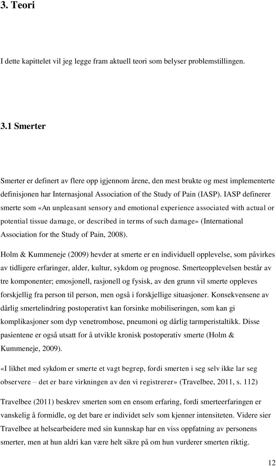 IASP definerer smerte som «An unpleasant sensory and emotional experience associated with actual or potential tissue damage, or described in terms of such damage» (International Association for the