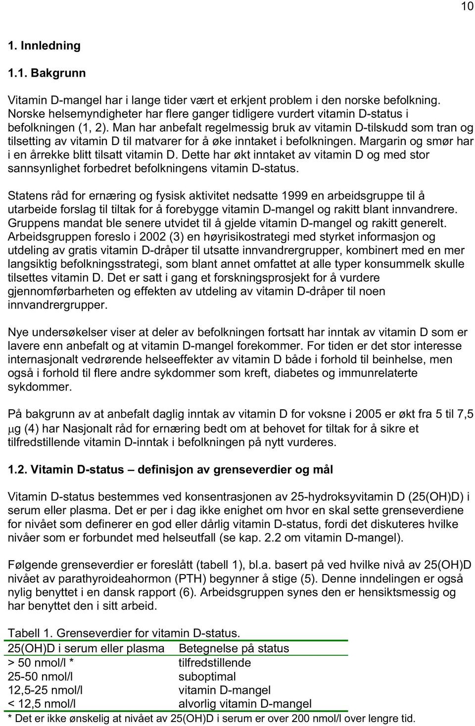 Man har anbefalt regelmessig bruk av vitamin D-tilskudd som tran og tilsetting av vitamin D til matvarer for å øke inntaket i befolkningen. Margarin og smør har i en årrekke blitt tilsatt vitamin D.