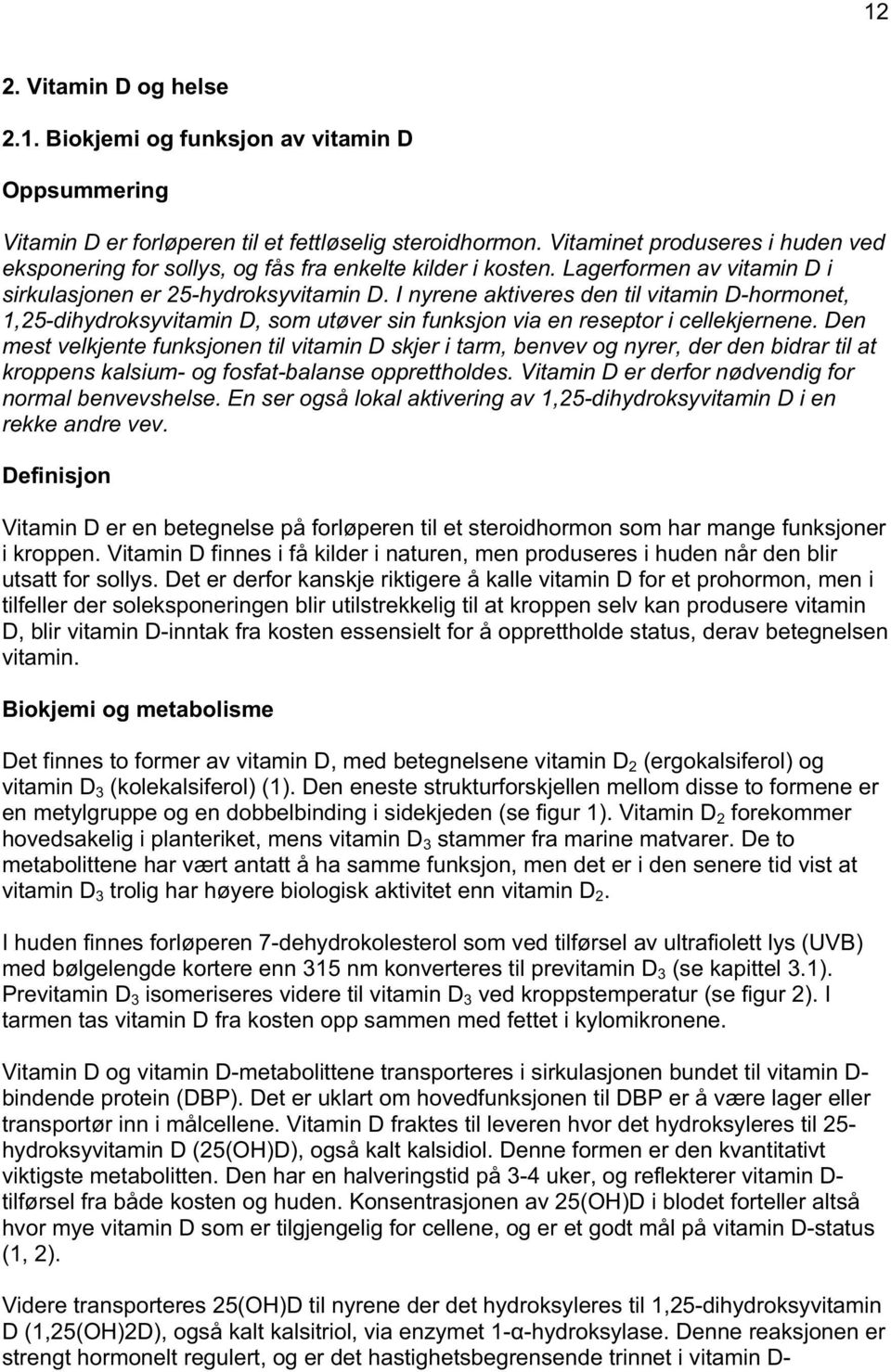 I nyrene aktiveres den til vitamin D-hormonet, 1,25-dihydroksyvitamin D, som utøver sin funksjon via en reseptor i cellekjernene.