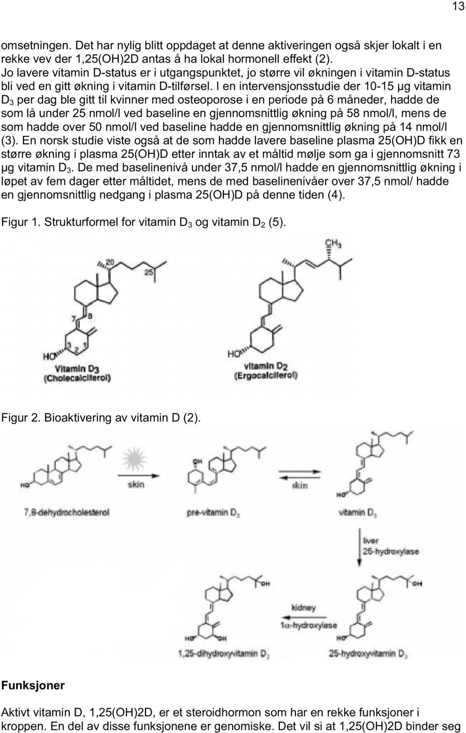 I en intervensjonsstudie der 10-15 µg vitamin D 3 per dag ble gitt til kvinner med osteoporose i en periode på 6 måneder, hadde de som lå under 25 nmol/l ved baseline en gjennomsnittlig økning på 58