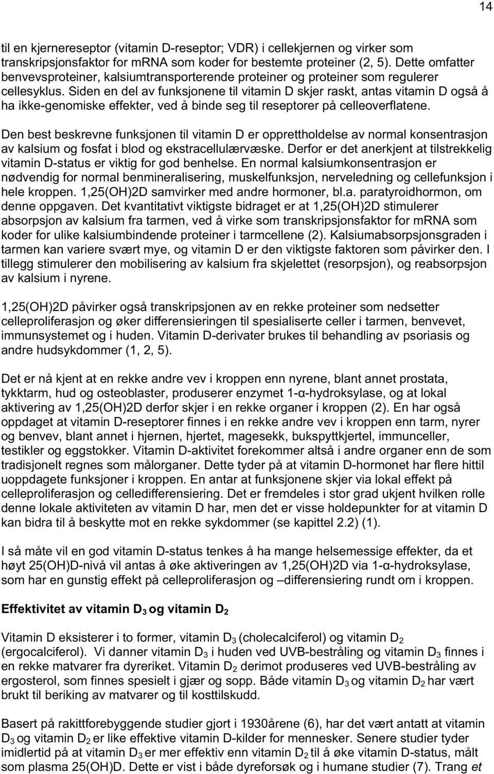 Siden en del av funksjonene til vitamin D skjer raskt, antas vitamin D også å ha ikke-genomiske effekter, ved å binde seg til reseptorer på celleoverflatene.