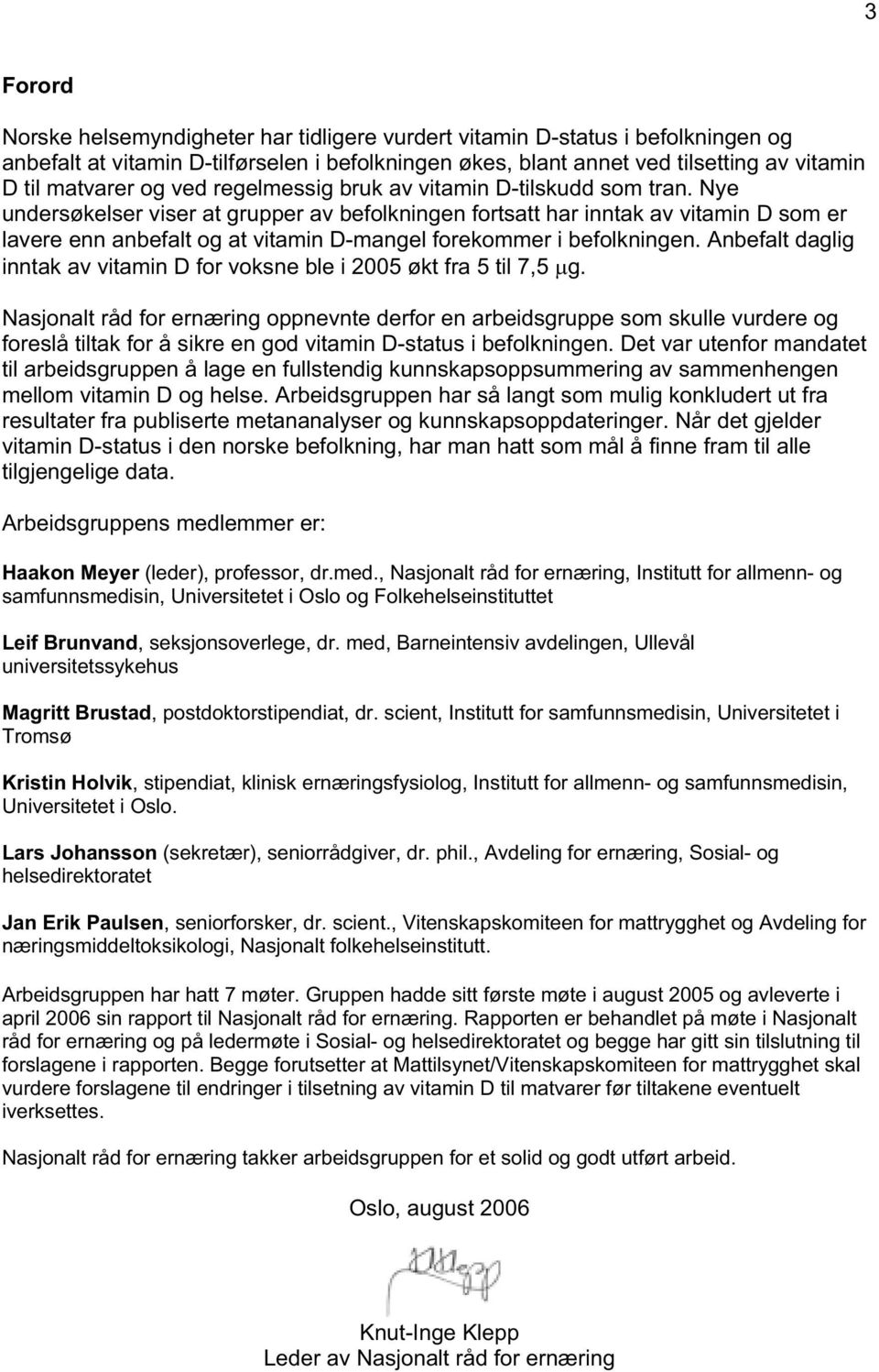 Nye undersøkelser viser at grupper av befolkningen fortsatt har inntak av vitamin D som er lavere enn anbefalt og at vitamin D-mangel forekommer i befolkningen.