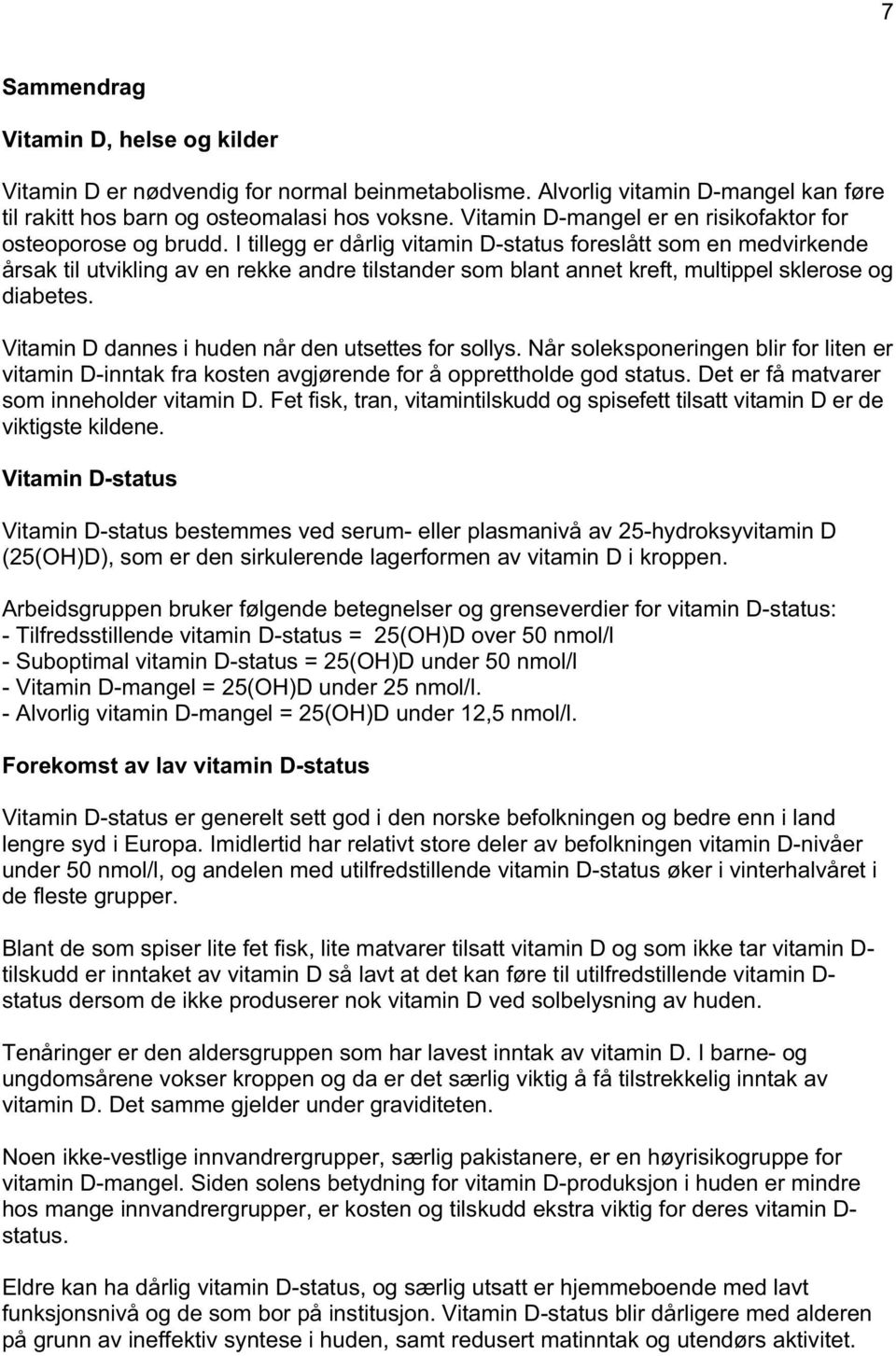 I tillegg er dårlig vitamin D-status foreslått som en medvirkende årsak til utvikling av en rekke andre tilstander som blant annet kreft, multippel sklerose og diabetes.