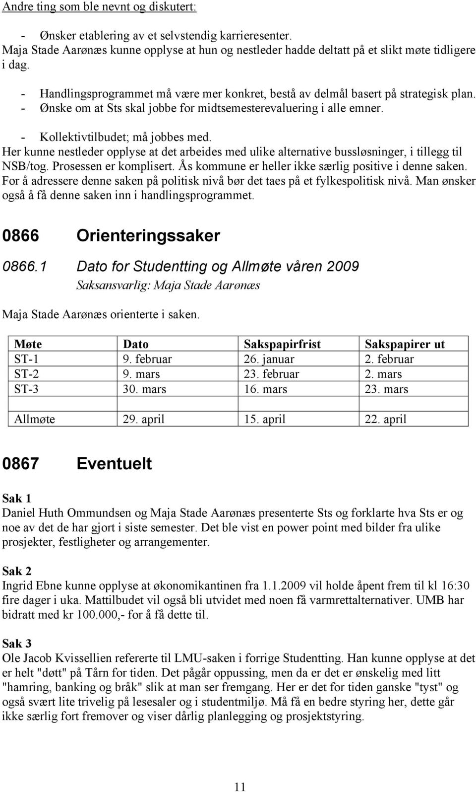 Her kunne nestleder opplyse at det arbeides med ulike alternative bussløsninger, i tillegg til NSB/tog. Prosessen er komplisert. Ås kommune er heller ikke særlig positive i denne saken.