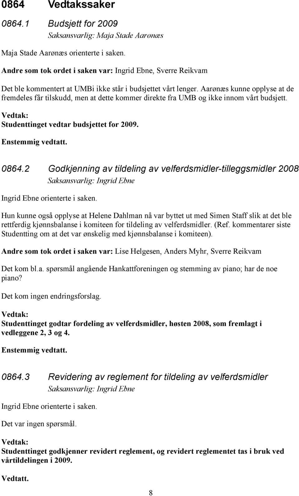 Aarønæs kunne opplyse at de fremdeles får tilskudd, men at dette kommer direkte fra UMB og ikke innom vårt budsjett. Vedtak: Studenttinget vedtar budsjettet for 2009. Enstemmig vedtatt. 14B0864.