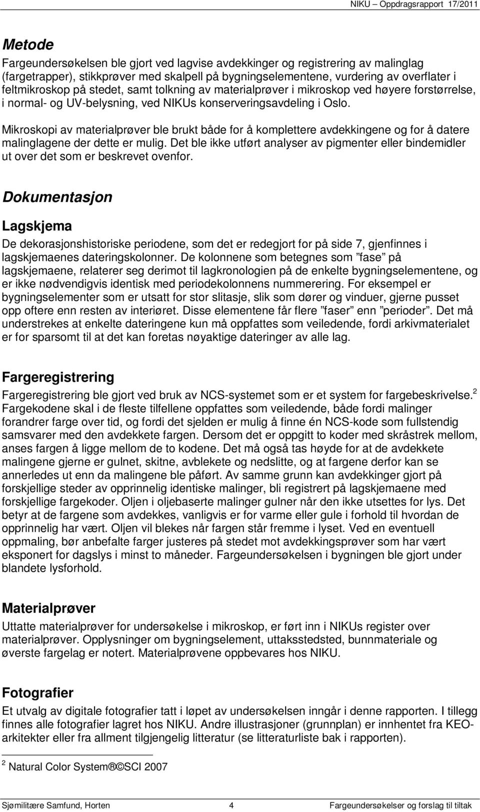 Mikroskopi av materialprøver ble brukt både for å komplettere avdekkingene og for å datere malinglagene der dette er mulig.