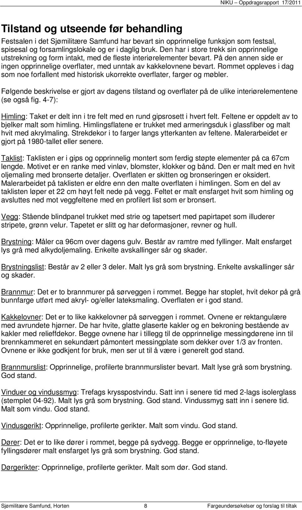 Rommet oppleves i dag som noe forfallent med historisk ukorrekte overflater, farger og møbler.