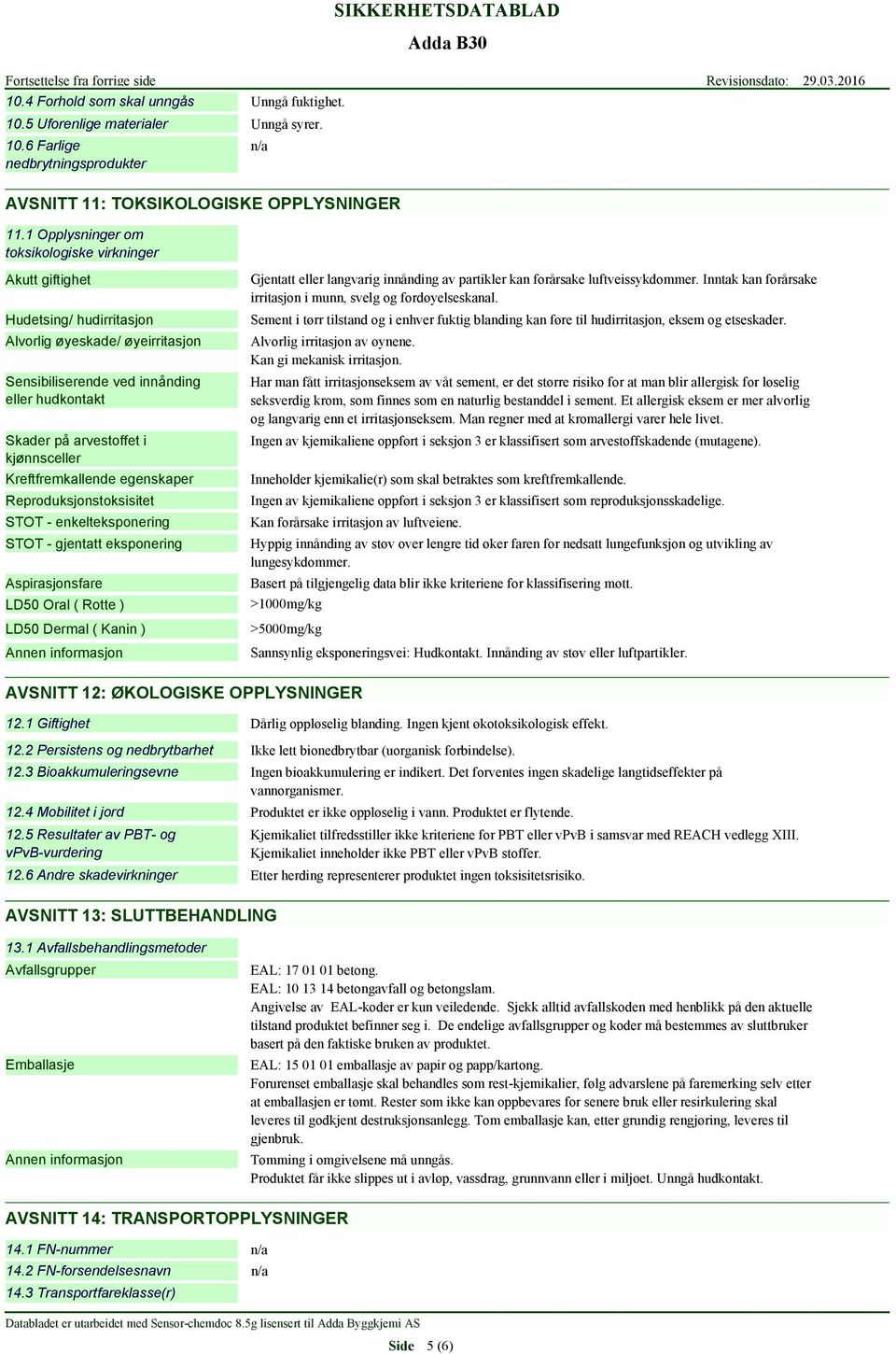 kjønnsceller Kreftfremkallende egenskaper Reproduksjonstoksisitet STOT - enkelteksponering STOT - gjentatt eksponering Aspirasjonsfare LD50 Oral ( Rotte ) LD50 Dermal ( Kanin ) Gjentatt eller