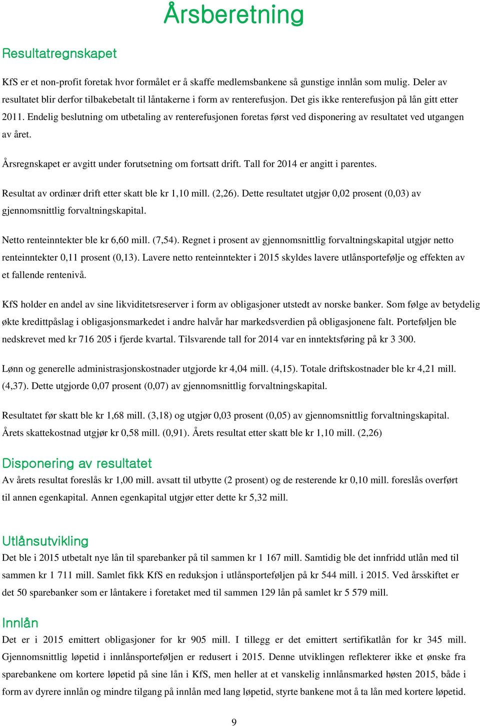 Endelig beslutning om utbetaling av renterefusjonen foretas først ved disponering av resultatet ved utgangen av året. Årsregnskapet er avgitt under forutsetning om fortsatt drift.