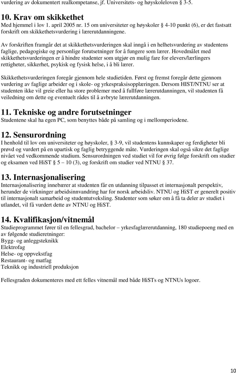 Av forskriften framgår det at skikkethetsvurderingen skal inngå i en helhetsvurdering av studentens faglige, pedagogiske og personlige forutsetninger for å fungere som lærer.