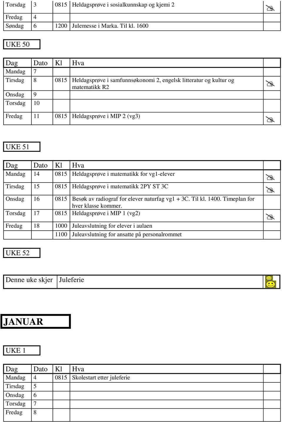 0815 Heldagsprøve i matematikk for vg1-elever Tirsdag 15 0815 Heldagsprøve i matematikk 2PY ST 3C Onsdag 16 0815 Besøk av radiograf for elever naturfag vg1 + 3C. Til kl. 1400.