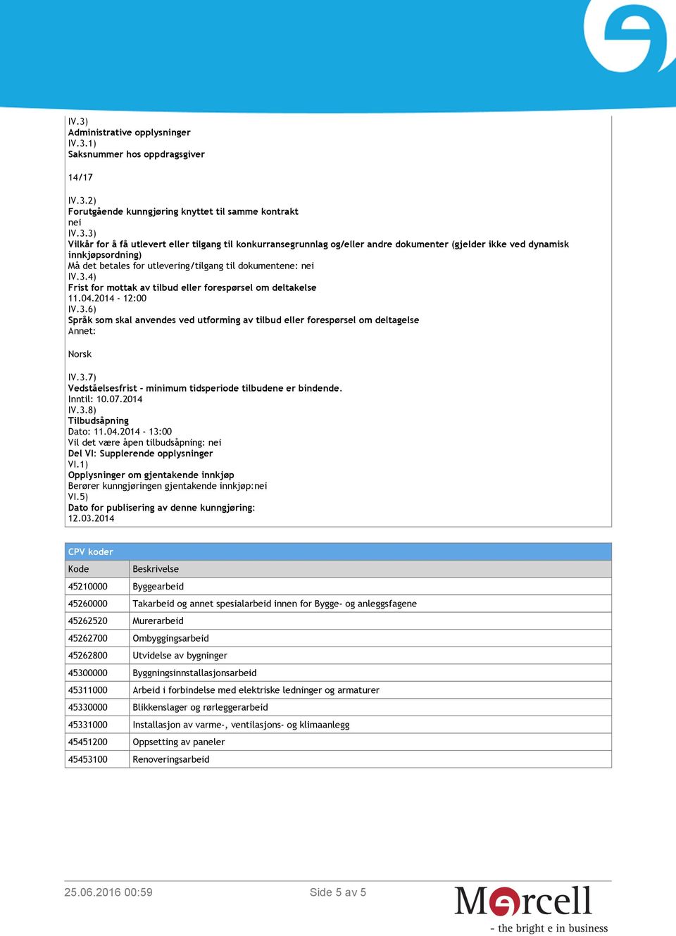 4) Frist for mottak av tilbud eller forespørsel om deltakelse 11.04.2014-12:00 IV.3.6) Språk som skal anvendes ved utforming av tilbud eller forespørsel om deltagelse Annet: Norsk IV.3.7) Vedståelsesfrist - minimum tidsperiode tilbudene er bindende.