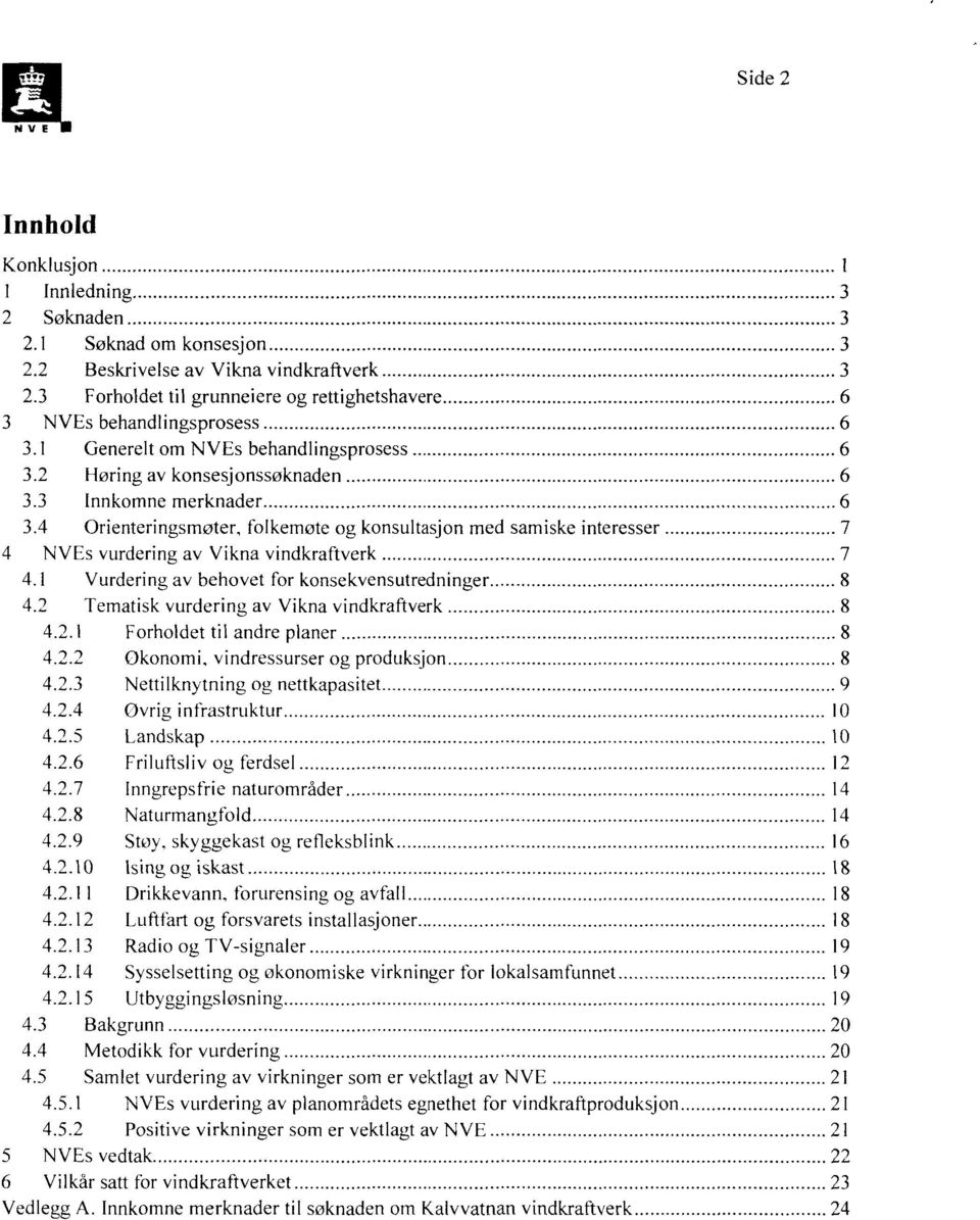 4 Orienteringsmøter, folkemøte og konsultasjon med samiske interesser 7 4 NVEs vurdering av Vikna vindkraftverk 7 4.1 Vurdering av behovet for konsekvensutredninger 8 4.