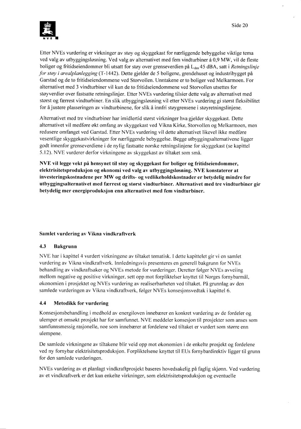 arealplanlegging (T-1442). Dette gjelder de 5 boligene, grendehuset og industribygget på Garstad og de to fritidseiendommene ved Storvollen. Unntakene er to boliger ved Melkarmoen.