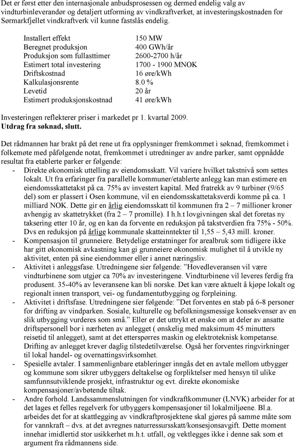 Installert effekt Beregnet produksjon Produksjon som fullasttimer Estimert total investering Driftskostnad Kalkulasjonsrente Levetid Estimert produksjonskostnad 150 MW 400 GWh/år 2600-2700 h/år