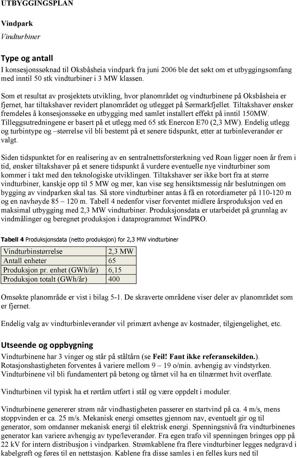 Tiltakshaver ønsker fremdeles å konsesjonssøke en utbygging med samlet installert effekt på inntil 150MW. Tilleggsutredningene er basert på et utlegg med 65 stk Enercon E70 (2,3 MW).