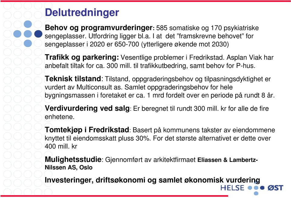 Samlet oppgraderingsbehov for hele bygningsmassen i foretaket er ca. 1 mrd fordelt over en periode på rundt 8 år. Verdivurdering ved salg: Er beregnet til rundt 300 mill. kr for alle de fire enhetene.