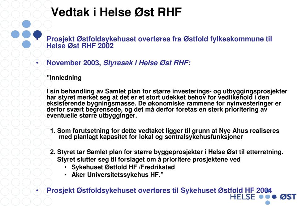 De økonomiske rammene for nyinvesteringer er derfor svært begrensede, og det må derfor foretas en sterk prioritering av eventuelle større utbygginger. 1.