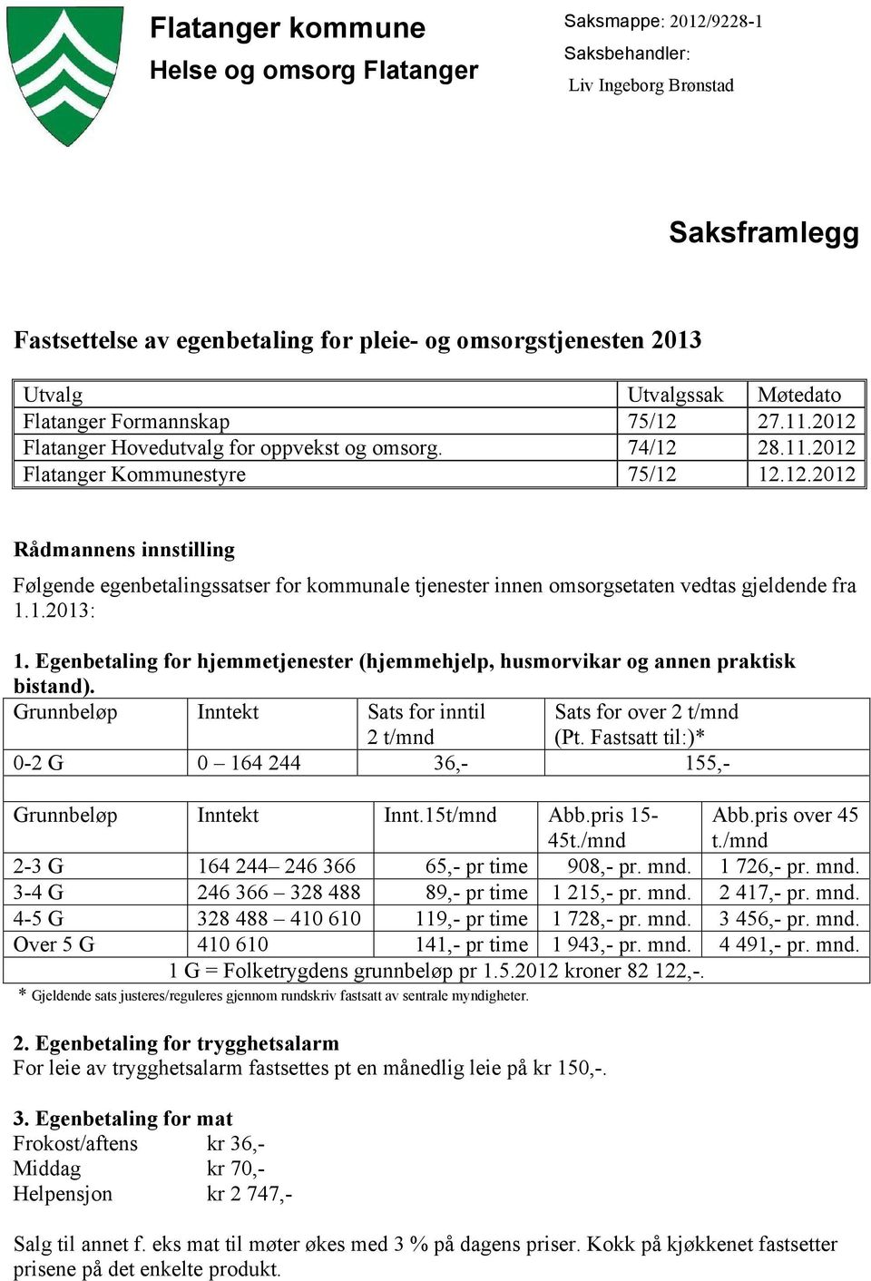 1.2013: 1. Egenbetaling for hjemmetjenester (hjemmehjelp, husmorvikar og annen praktisk bistand). Grunnbeløp Inntekt Sats for inntil 2 t/mnd Sats for over 2 t/mnd (Pt.