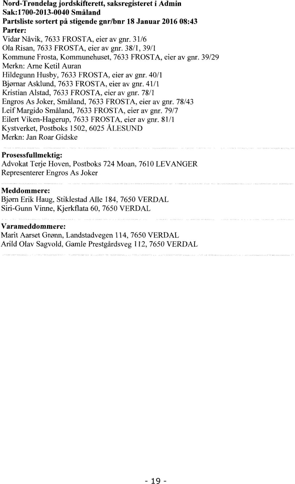 40/1 Bjørnar Asklund, 7633 FROSTA, eier av gnr. 41/1 Kristian Alstad, 7633 FROSTA, eier av gnr. 78/1 Engros As Joker, Småland, 7633 F ROSTA, eier av gnr.