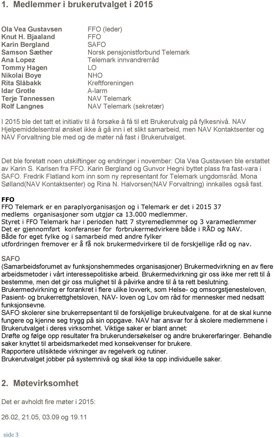 innvandrerråd LO NHO Kreftforeningen A-larm NAV Telemark NAV Telemark (sekretær) I 2015 ble det tatt et initiativ til å forsøke å få til ett Brukerutvalg på fylkesnivå.