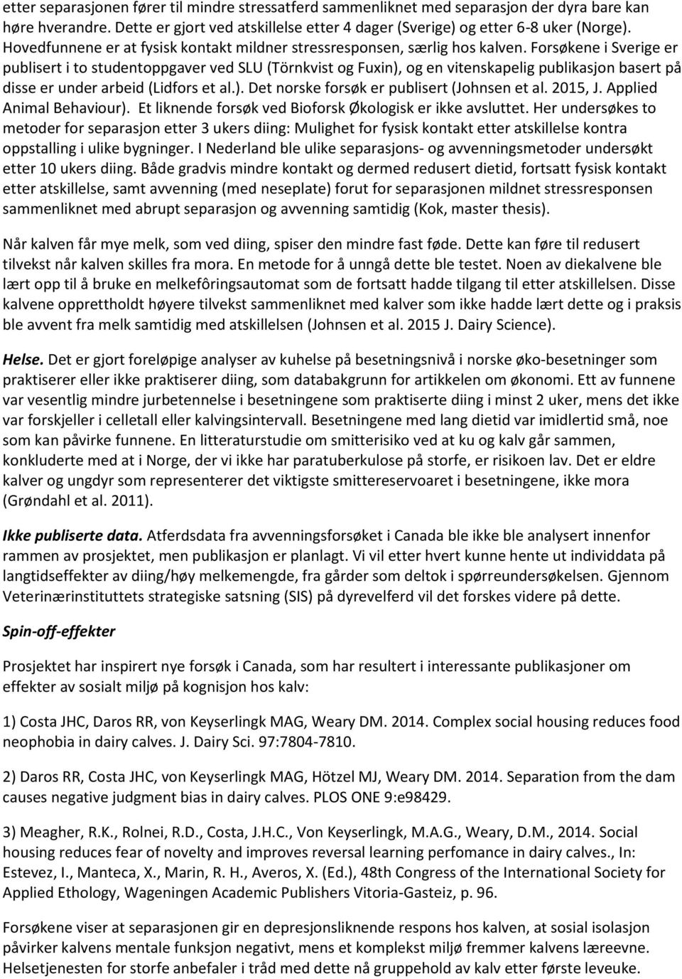 Forsøkene i Sverige er publisert i to studentoppgaver ved SLU (Törnkvist og Fuxin), og en vitenskapelig publikasjon basert på disse er under arbeid (Lidfors et al.). Det norske forsøk er publisert (Johnsen et al.