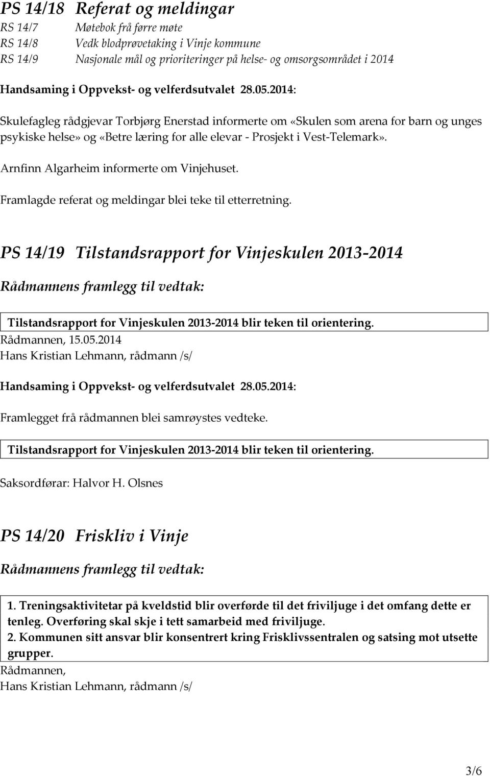 Framlagde referat og meldingar blei teke til etterretning. PS 14/19 Tilstandsrapport for Vinjeskulen 2013-2014 Tilstandsrapport for Vinjeskulen 2013-2014 blir teken til orientering. 15.05.