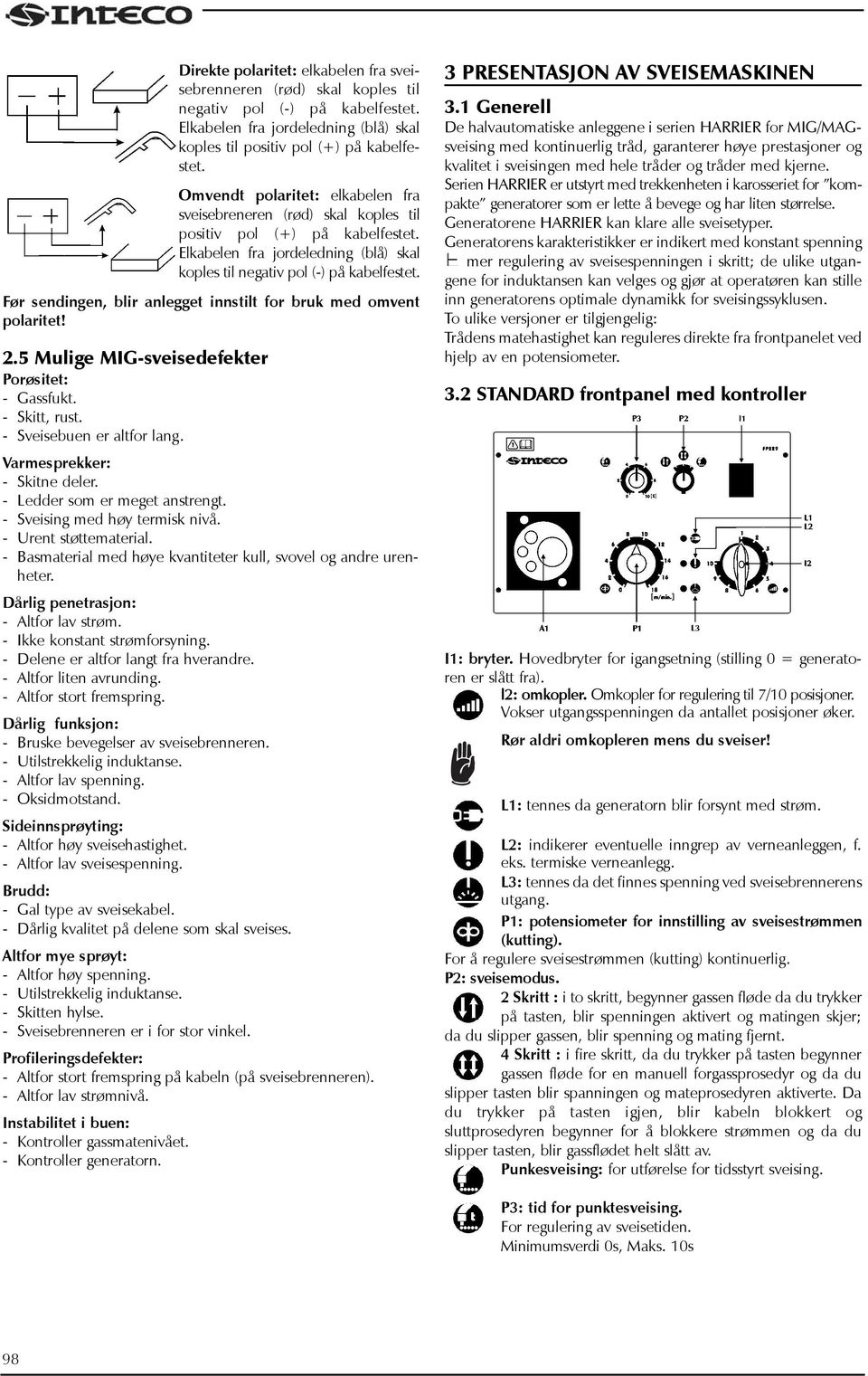 Før sendingen, blir anlegget innstilt for bruk med omvent polaritet! 2.5 Mulige MIG-sveisedefekter Porøsitet: - Gassfukt. - Skitt, rust. - Sveisebuen er altfor lang. Varmesprekker: - Skitne deler.