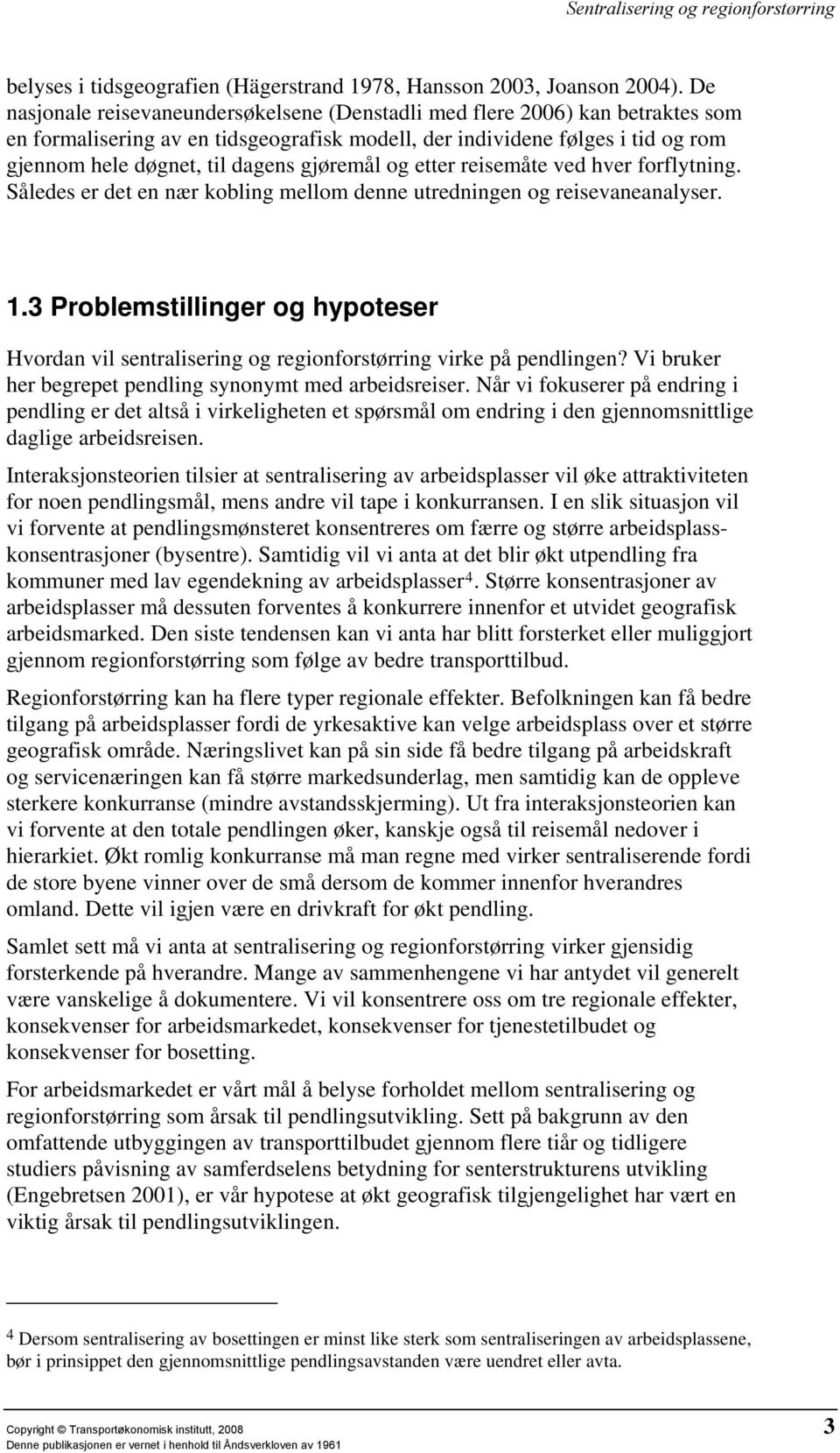 gjøremål og etter reisemåte ved hver forflytning. Således er det en nær kobling mellom denne utredningen og reisevaneanalyser. 1.