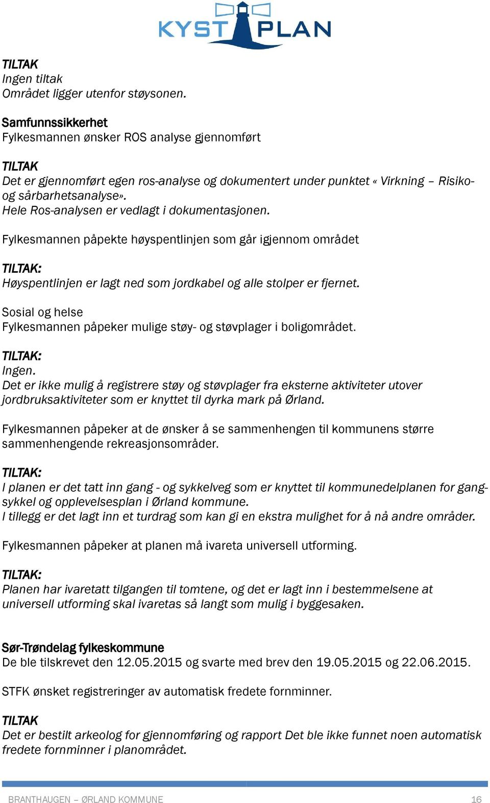 Hele Ros-analysen er vedlagt i dokumentasjonen. Fylkesmannen påpekte høyspentlinjen som går igjennom området TILTAK: Høyspentlinjen er lagt ned som jordkabel og alle stolper er fjernet.