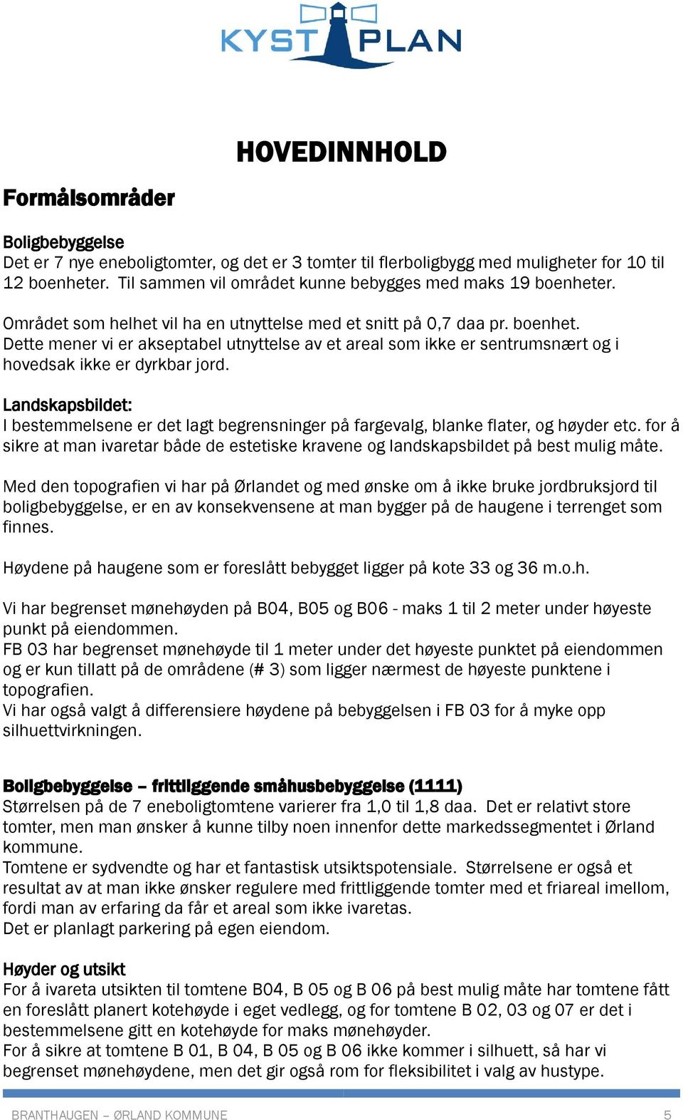 Landskapsbildet: I bestemmelsene er det lagt begrensninger på fargevalg, blanke flater, og høyder etc. for å sikre at man ivaretar både de estetiske kravene og landskapsbildet på best mulig måte.