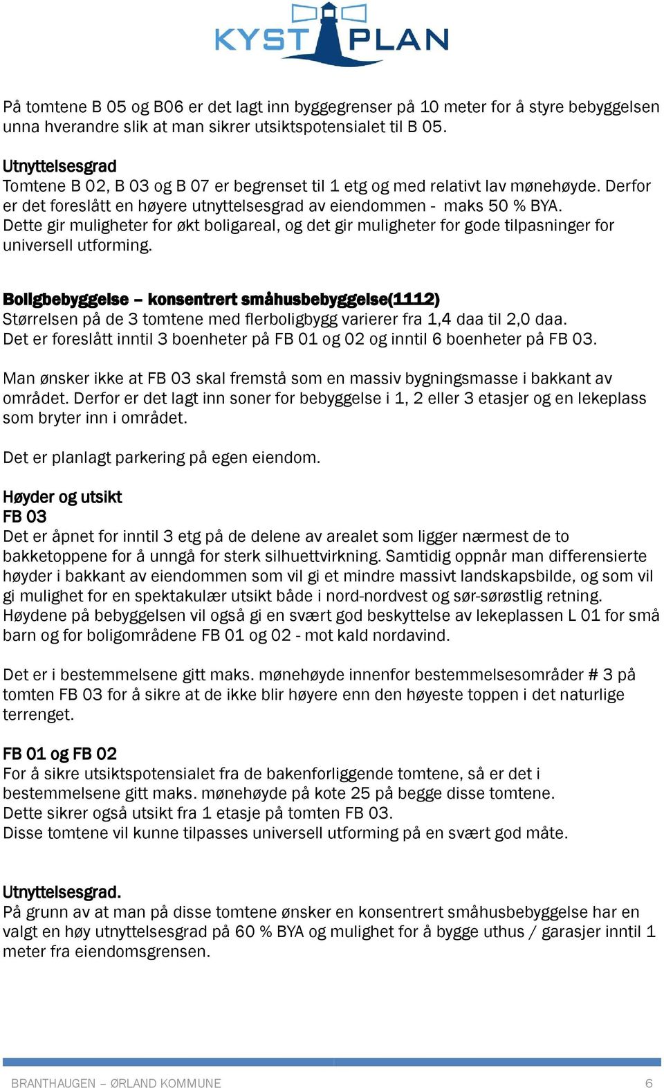 Dette gir muligheter for økt boligareal, og det gir muligheter for gode tilpasninger for universell utforming.