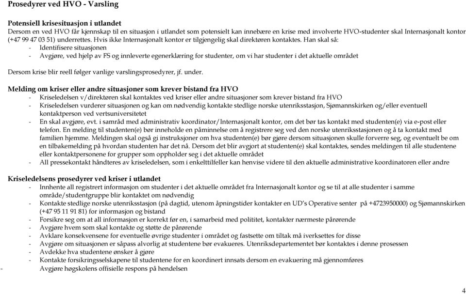 Han skal så: - Identifisere situasjonen - Avgjøre, ved hjelp av FS og innleverte egenerklæring for studenter, om vi har studenter i det aktuelle området Dersom krise blir reell følger vanlige