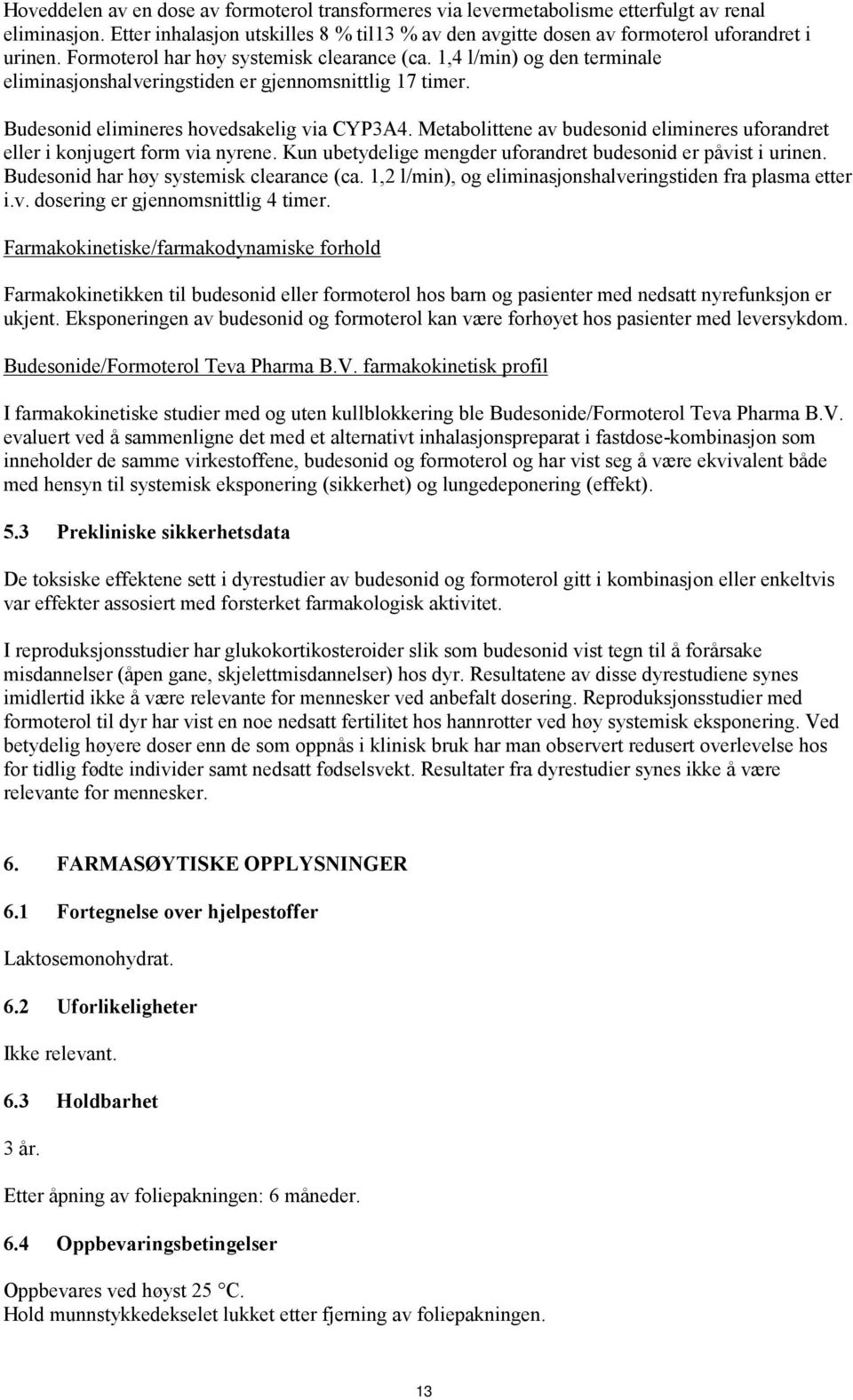 Metabolittene av budesonid elimineres uforandret eller i konjugert form via nyrene. Kun ubetydelige mengder uforandret budesonid er påvist i urinen. Budesonid har høy systemisk clearance (ca.