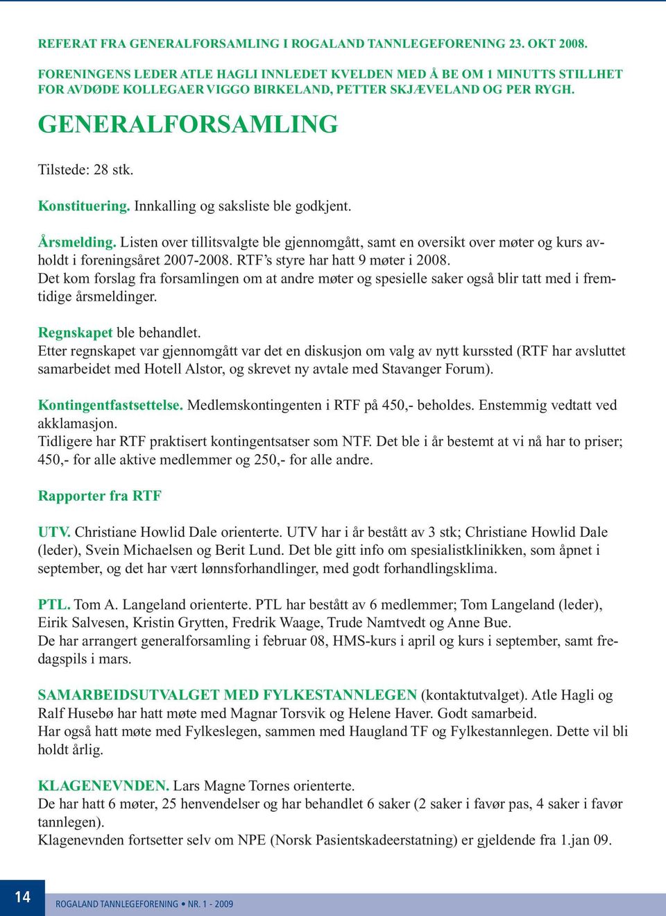 Innkalling og saksliste ble godkjent. Årsmelding. Listen over tillitsvalgte ble gjennomgått, samt en oversikt over møter og kurs avholdt i foreningsåret 2007-2008. RTF s styre har hatt 9 møter i 2008.
