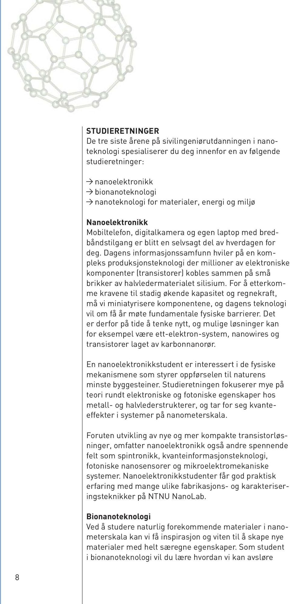 Dagens informasjonssamfunn hviler på en kompleks produksjonsteknologi der millioner av elektroniske komponenter (transistorer) kobles sammen på små brikker av halvledermaterialet silisium.