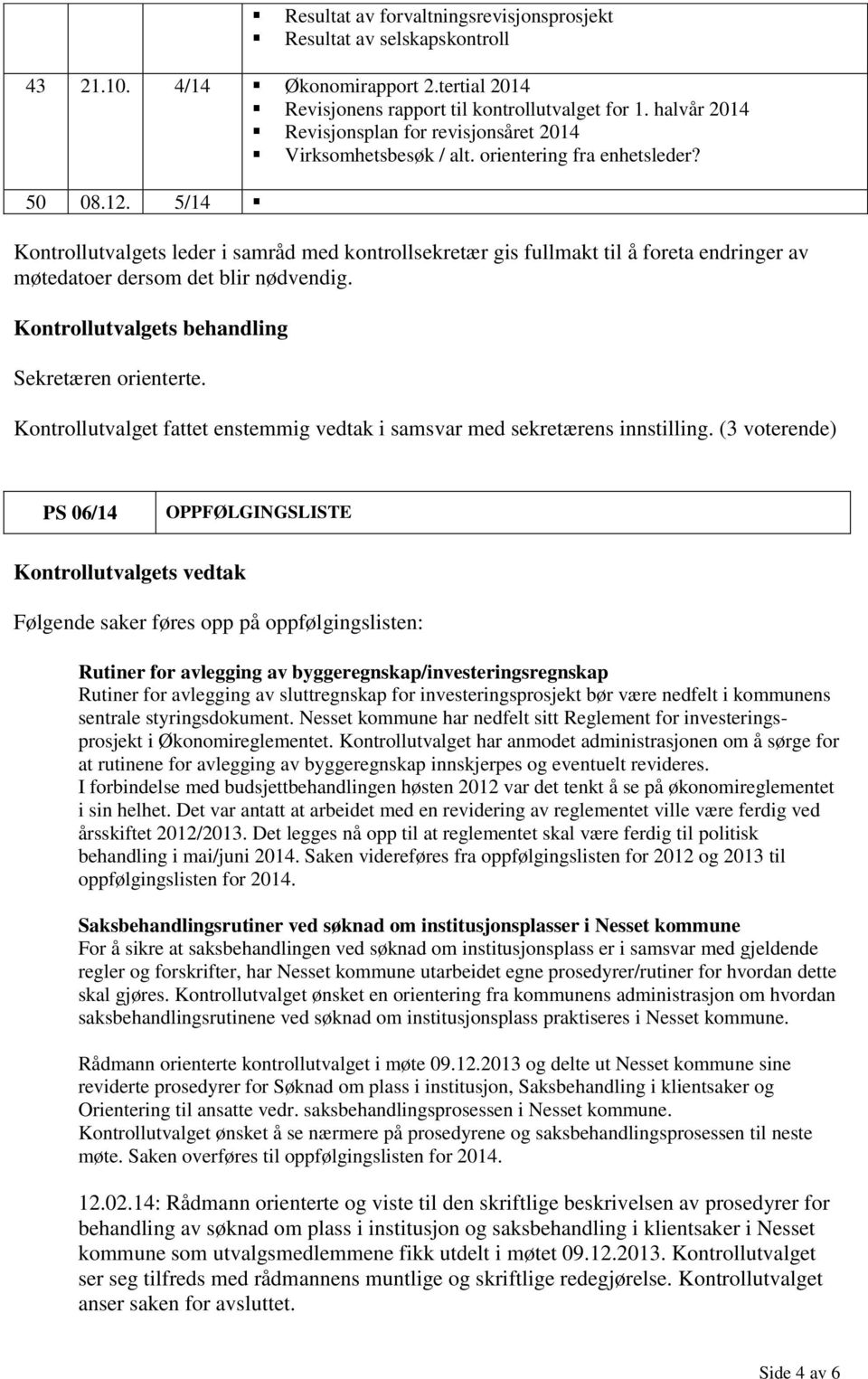 5/14 Kontrollutvalgets leder i samråd med kontrollsekretær gis fullmakt til å foreta endringer av møtedatoer dersom det blir nødvendig. Sekretæren orienterte.