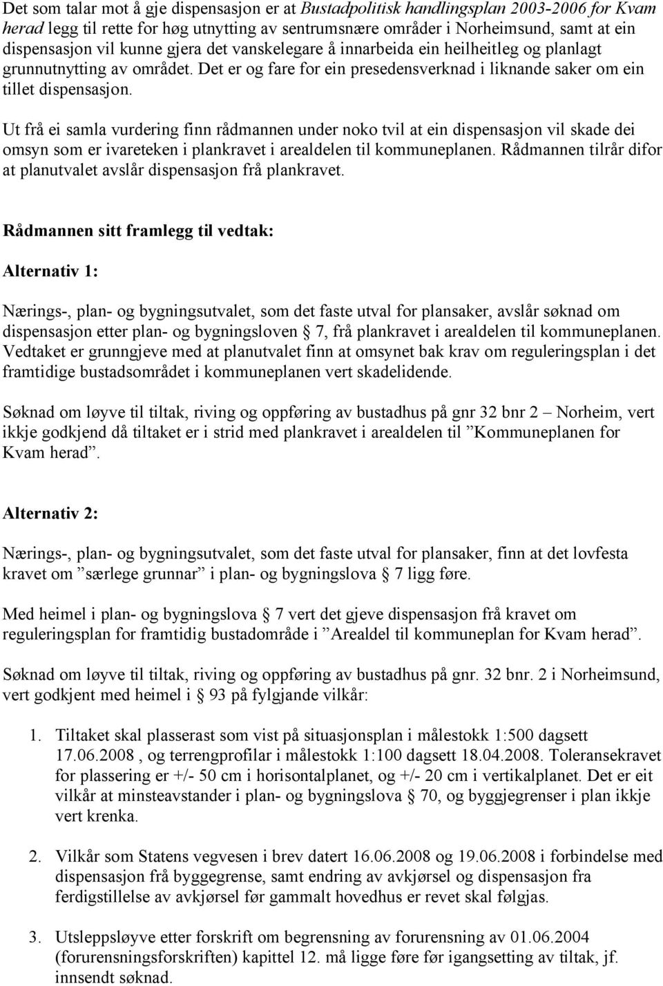 Ut frå ei samla vurdering finn rådmannen under noko tvil at ein dispensasjon vil skade dei omsyn som er ivareteken i plankravet i arealdelen til kommuneplanen.