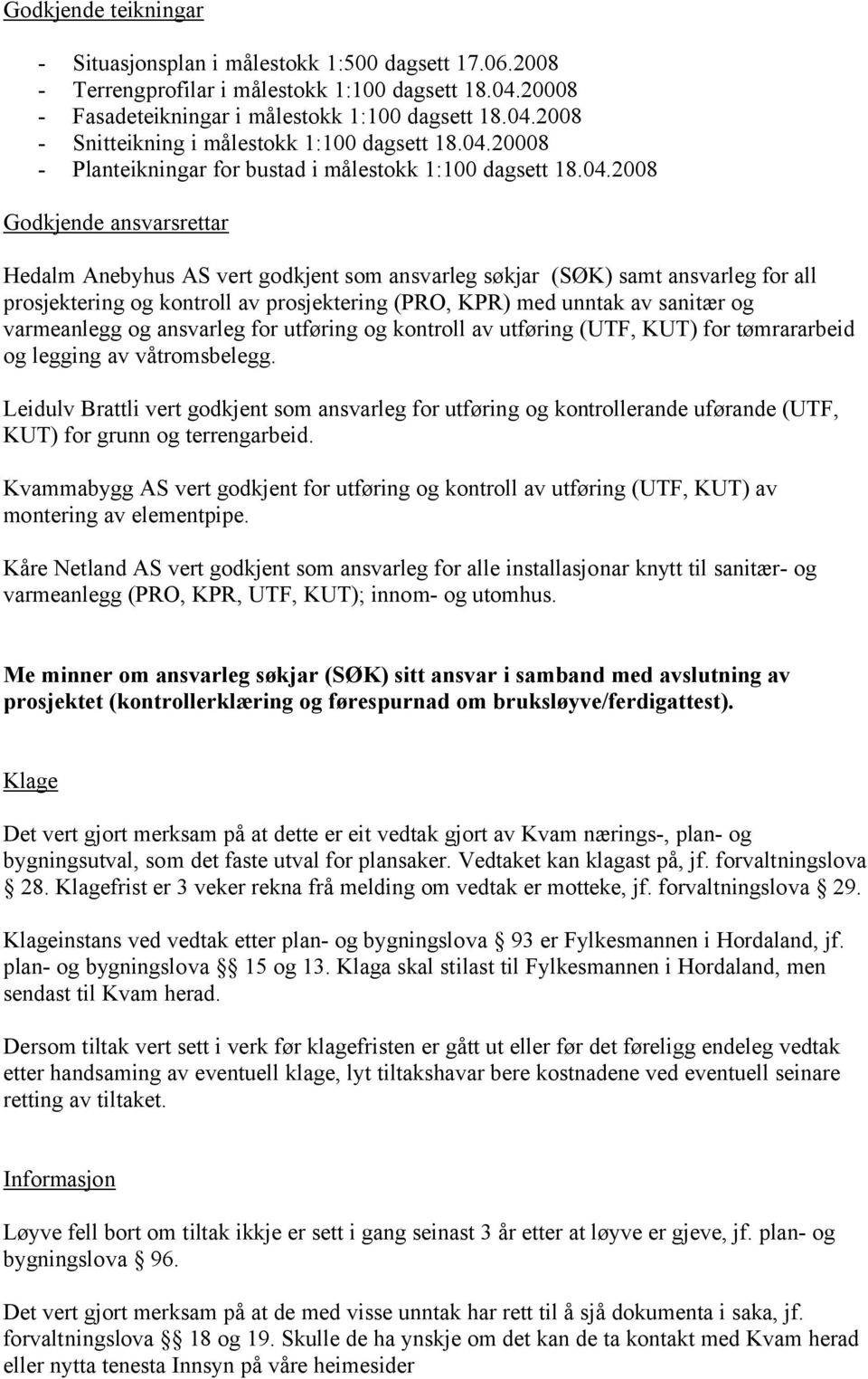 kontroll av prosjektering (PRO, KPR) med unntak av sanitær og varmeanlegg og ansvarleg for utføring og kontroll av utføring (UTF, KUT) for tømrararbeid og legging av våtromsbelegg.