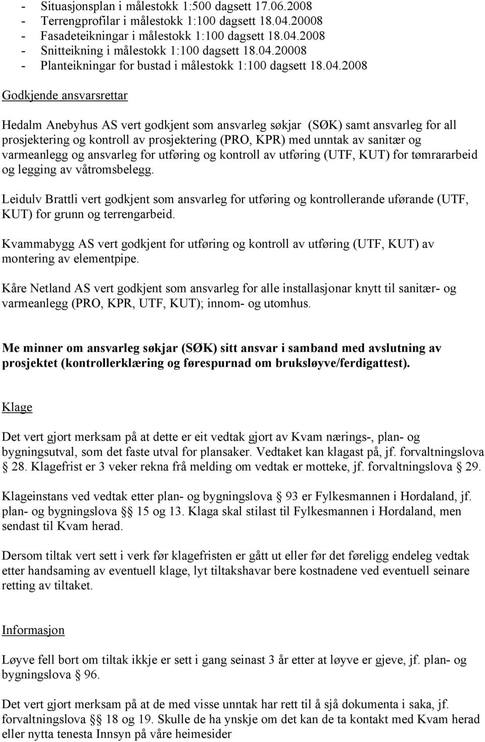 kontroll av prosjektering (PRO, KPR) med unntak av sanitær og varmeanlegg og ansvarleg for utføring og kontroll av utføring (UTF, KUT) for tømrararbeid og legging av våtromsbelegg.